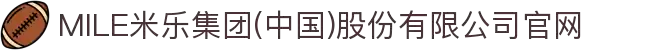 MILE米乐集团(中国)股份有限公司官网