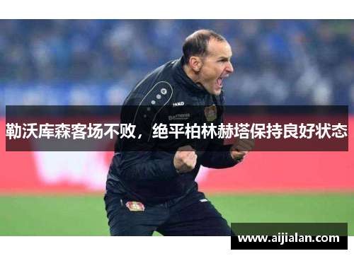 勒沃库森客场不败，绝平柏林赫塔保持良好状态