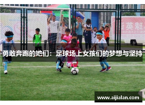 勇敢奔跑的她们：足球场上女孩们的梦想与坚持