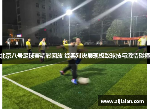 北京八号足球赛精彩回放 经典对决展现极致球技与激情碰撞