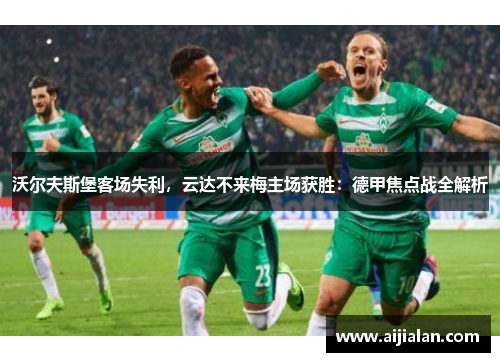沃尔夫斯堡客场失利，云达不来梅主场获胜：德甲焦点战全解析