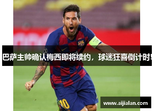 巴萨主帅确认梅西即将续约，球迷狂喜倒计时!