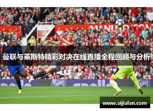 曼联与莱斯特精彩对决在线直播全程回顾与分析