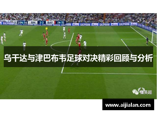乌干达与津巴布韦足球对决精彩回顾与分析