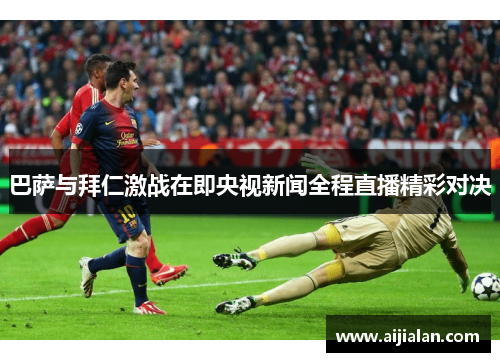 巴萨与拜仁激战在即央视新闻全程直播精彩对决