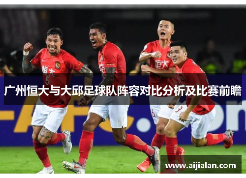 广州恒大与大邱足球队阵容对比分析及比赛前瞻