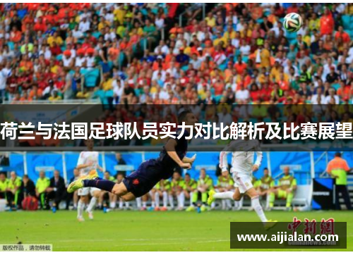 荷兰与法国足球队员实力对比解析及比赛展望